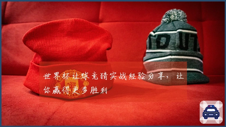世界杯让球竞猜实战经验分享，让你赢得更多胜利