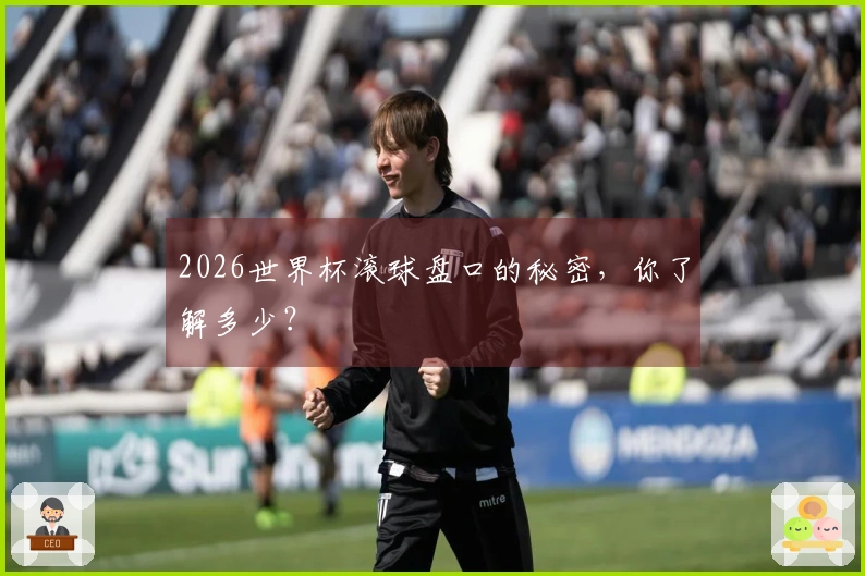 2026世界杯滚球盘口的秘密，你了解多少？