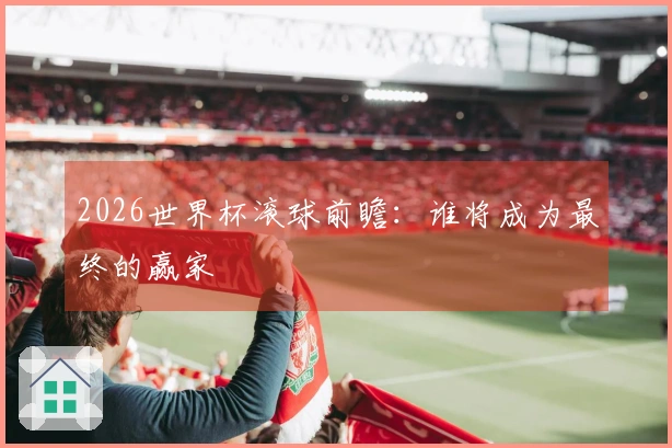 2026世界杯滚球前瞻：谁将成为最终的赢家