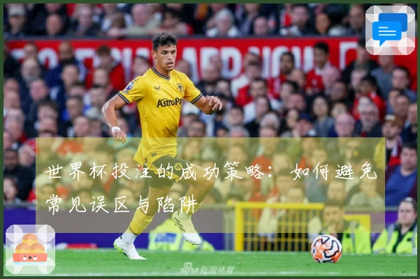 世界杯投注的成功策略：如何避免常见误区与陷阱