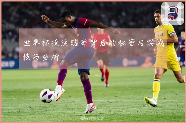 世界杯投注赔率背后的秘密与实战技巧分析