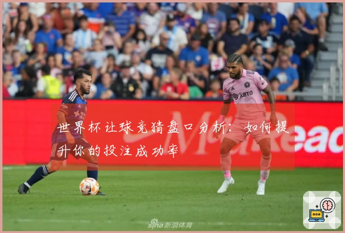世界杯让球竞猜盘口分析：如何提升你的投注成功率